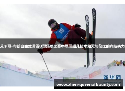 艾米丽·布朗自由式滑雪U型场地比赛中展现超凡技术和无与伦比的竞技实力