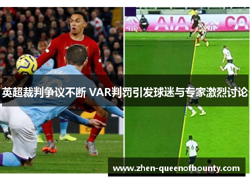英超裁判争议不断 VAR判罚引发球迷与专家激烈讨论 英超裁判争议不断 VAR判罚引发球迷与专家激烈讨论