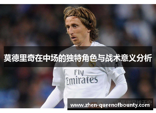 莫德里奇在中场的独特角色与战术意义分析