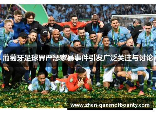 葡萄牙足球界严惩家暴事件引发广泛关注与讨论 葡萄牙足球界严惩家暴事件引发广泛关注与讨论