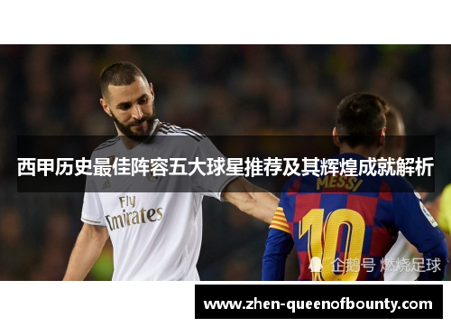 西甲历史最佳阵容五大球星推荐及其辉煌成就解析 西甲历史最佳阵容五大球星推荐及其辉煌成就解析