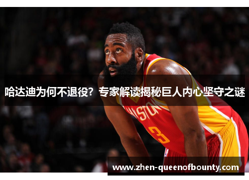 哈达迪为何不退役？专家解读揭秘巨人内心坚守之谜