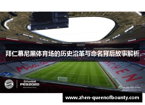 拜仁慕尼黑体育场的历史沿革与命名背后故事解析