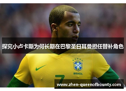 探究小卢卡斯为何长期在巴黎圣日耳曼担任替补角色