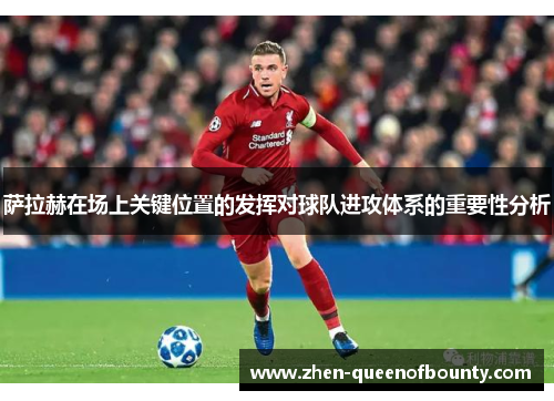 萨拉赫在场上关键位置的发挥对球队进攻体系的重要性分析
