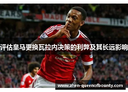 评估皇马更换瓦拉内决策的利弊及其长远影响 评估皇马更换瓦拉内决策的利弊及其长远影响