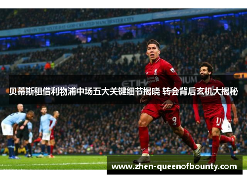 贝蒂斯租借利物浦中场五大关键细节揭晓 转会背后玄机大揭秘