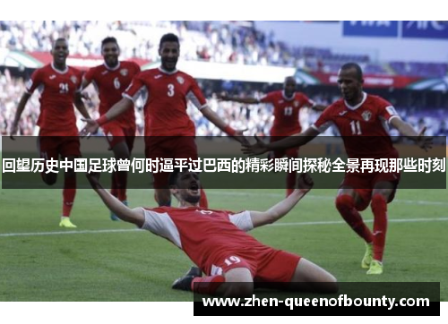 回望历史中国足球曾何时逼平过巴西的精彩瞬间探秘全景再现那些时刻