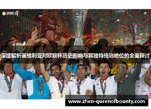 深度解析塞维利亚对欧联杯历史影响与其独特统治地位的全面探讨