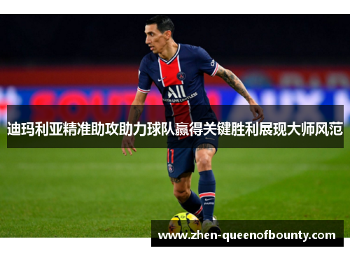 迪玛利亚精准助攻助力球队赢得关键胜利展现大师风范