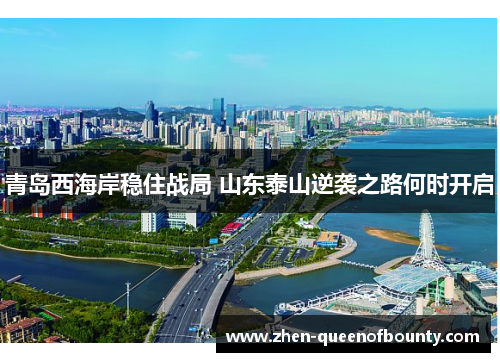 青岛西海岸稳住战局 山东泰山逆袭之路何时开启 青岛西海岸稳住战局 山东泰山逆袭之路何时开启