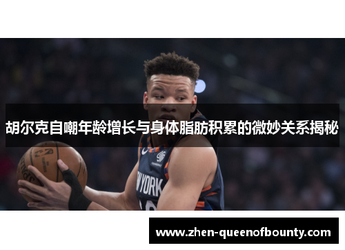 胡尔克自嘲年龄增长与身体脂肪积累的微妙关系揭秘 胡尔克自嘲年龄增长与身体脂肪积累的微妙关系揭秘