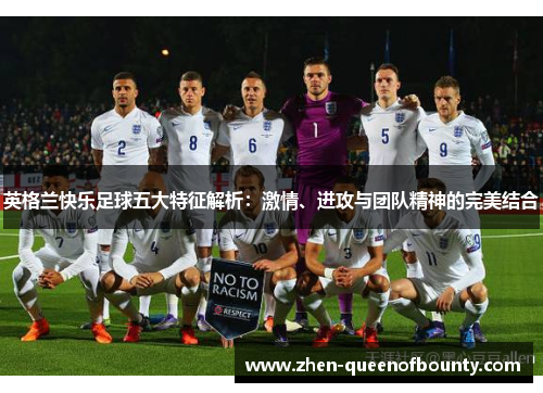 英格兰快乐足球五大特征解析:激情、进攻与团队精神的完美结合 英格兰快乐足球五大特征解析:激情、进攻与团队精神的完美结合