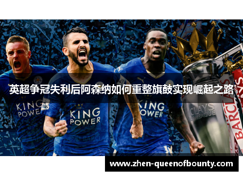英超争冠失利后阿森纳如何重整旗鼓实现崛起之路 英超争冠失利后阿森纳如何重整旗鼓实现崛起之路