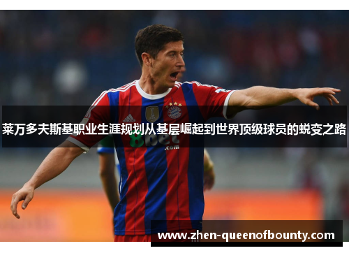 莱万多夫斯基职业生涯规划从基层崛起到世界顶级球员的蜕变之路