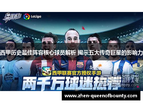 西甲历史最佳阵容核心球员解析 揭示五大传奇巨星的影响力
