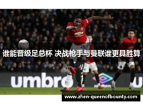 谁能晋级足总杯 决战枪手与曼联谁更具胜算