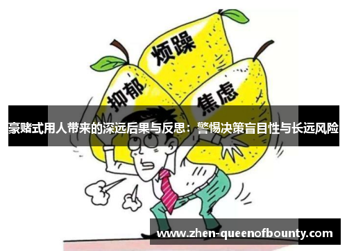 豪赌式用人带来的深远后果与反思：警惕决策盲目性与长远风险