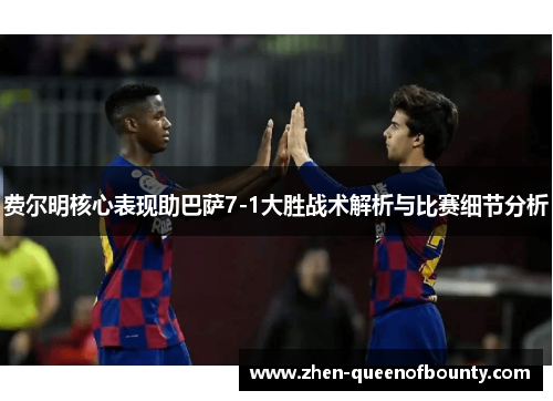 费尔明核心表现助巴萨7-1大胜战术解析与比赛细节分析 费尔明核心表现助巴萨7-1大胜战术解析与比赛细节分析