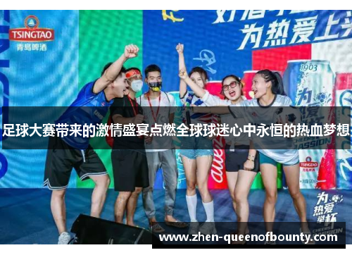 足球大赛带来的激情盛宴点燃全球球迷心中永恒的热血梦想 足球大赛带来的激情盛宴点燃全球球迷心中永恒的热血梦想