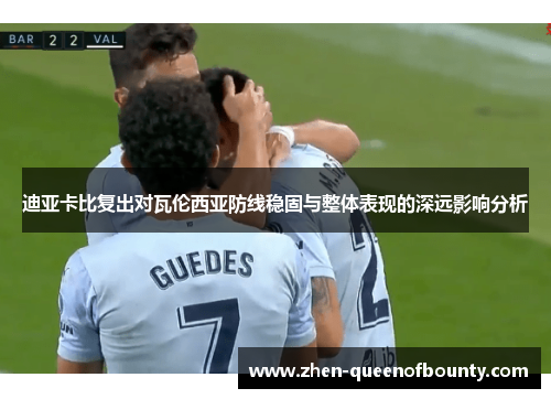 迪亚卡比复出对瓦伦西亚防线稳固与整体表现的深远影响分析