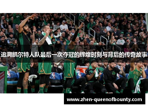 追溯凯尔特人队最后一次夺冠的辉煌时刻与背后的传奇故事 追溯凯尔特人队最后一次夺冠的辉煌时刻与背后的传奇故事