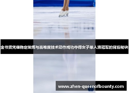 金书贤凭借稳定发挥与高难度技术动作成功夺得女子单人滑冠军的背后秘诀 金书贤凭借稳定发挥与高难度技术动作成功夺得女子单人滑冠军的背后秘诀