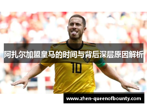 阿扎尔加盟皇马的时间与背后深层原因解析 阿扎尔加盟皇马的时间与背后深层原因解析