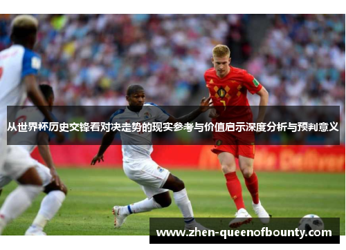 从世界杯历史交锋看对决走势的现实参考与价值启示深度分析与预判意义
