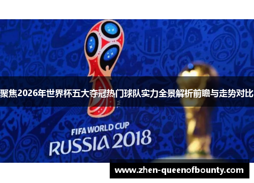 聚焦2026年世界杯五大夺冠热门球队实力全景解析前瞻与走势对比 聚焦2026年世界杯五大夺冠热门球队实力全景解析前瞻与走势对比