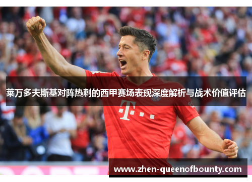 莱万多夫斯基对阵热刺的西甲赛场表现深度解析与战术价值评估 莱万多夫斯基对阵热刺的西甲赛场表现深度解析与战术价值评估