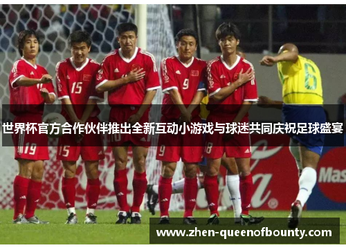 世界杯官方合作伙伴推出全新互动小游戏与球迷共同庆祝足球盛宴 世界杯官方合作伙伴推出全新互动小游戏与球迷共同庆祝足球盛宴