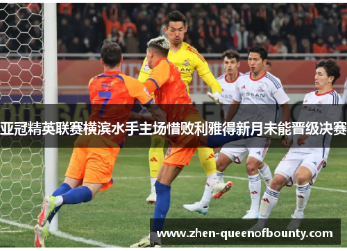 亚冠精英联赛横滨水手主场惜败利雅得新月未能晋级决赛 亚冠精英联赛横滨水手主场惜败利雅得新月未能晋级决赛