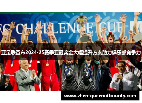 亚足联宣布2024-25赛季亚冠奖金大幅提升方案助力俱乐部竞争力 亚足联宣布2024-25赛季亚冠奖金大幅提升方案助力俱乐部竞争力