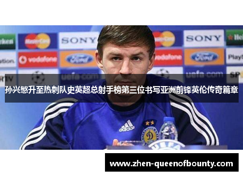 孙兴慜升至热刺队史英超总射手榜第三位书写亚洲前锋英伦传奇篇章