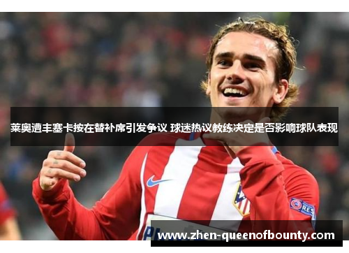 莱奥遭丰塞卡按在替补席引发争议 球迷热议教练决定是否影响球队表现