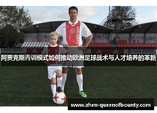 阿贾克斯青训模式如何推动欧洲足球战术与人才培养的革新