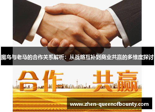 魔鸟与老马的合作关系解析:从战略互补到商业共赢的多维度探讨 魔鸟与老马的合作关系解析:从战略互补到商业共赢的多维度探讨
