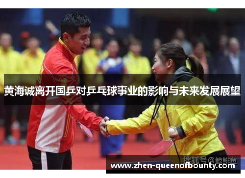 黄海诚离开国乒对乒乓球事业的影响与未来发展展望 黄海诚离开国乒对乒乓球事业的影响与未来发展展望