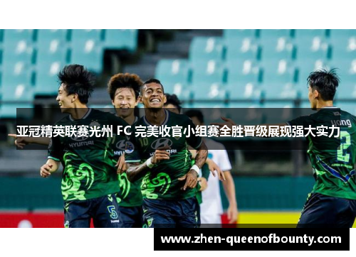 亚冠精英联赛光州 FC 完美收官小组赛全胜晋级展现强大实力 亚冠精英联赛光州 FC 完美收官小组赛全胜晋级展现强大实力