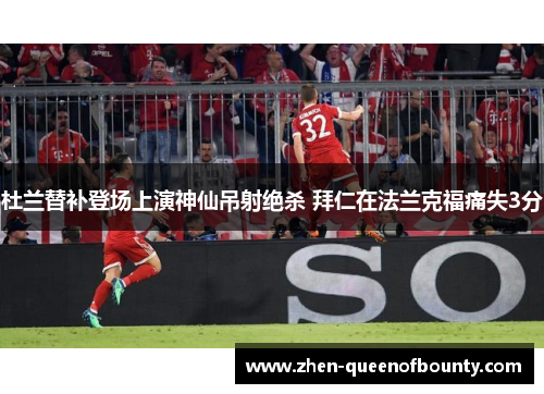 杜兰替补登场上演神仙吊射绝杀 拜仁在法兰克福痛失3分
