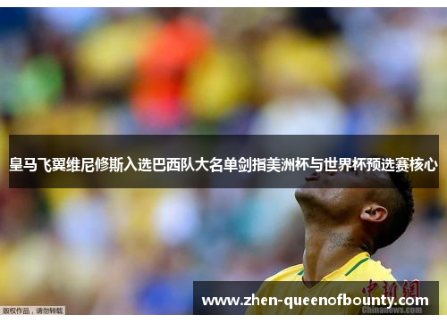 皇马飞翼维尼修斯入选巴西队大名单剑指美洲杯与世界杯预选赛核心 皇马飞翼维尼修斯入选巴西队大名单剑指美洲杯与世界杯预选赛核心