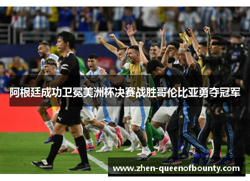 阿根廷成功卫冕美洲杯决赛战胜哥伦比亚勇夺冠军 阿根廷成功卫冕美洲杯决赛战胜哥伦比亚勇夺冠军